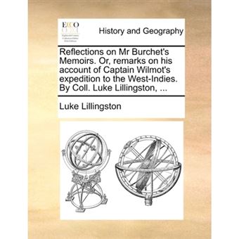 Reflections on Mr Burchet's Memoirs. Or, remarks on his account of Captain Wilmot's expedition to the West-Indies. By Coll. Luke Lillingston, ... - Paperback - 2010 - 1