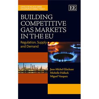 Building Competitive Gas Markets In The Eu Regulation, Supply And Demand The Loyola De Palacio Series On European Energy Policy - 1