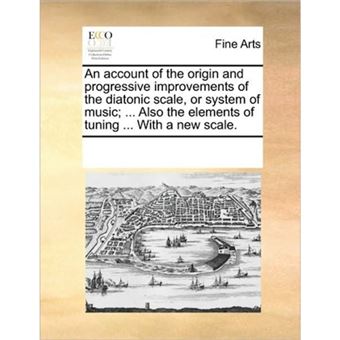 "An Account of the Origin and Progressive Improvements of the Diatonic Scale, or System of Music; ... Also the Elements of Tuning ... with a New Scale. - Paperback / softback - 2010" - 1