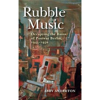 Rubble Music Occupying The Ruins Of Postwar Berlin, 19451950 - 1