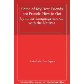 Some of my best friends are French: How to Get by in the Language and on with the Natives - 1