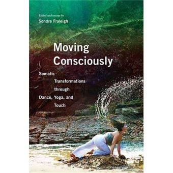 Moving Consciously Somatic Transformations Through Dance, Yoga, And Touch - 1