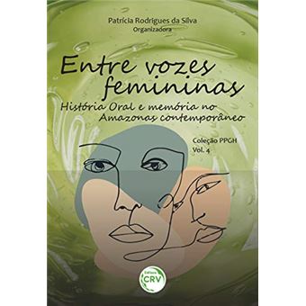 Entre Vozes Femininas: História Oral e Memória no Amazonas Contemporâneo. Coleção Ppgh - Volume 4 - 1
