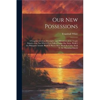 Our New Possessions A Graphic Account Descriptive And Historical Of The Tropic Islands Of The Sea Which Have Fallen Under Our Sway. Book I. The Philippine - 1