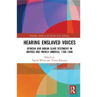 Hearing Enslaved Voices African And Indian Slave Testimony In British And French America, 17001848 Routledge Studies In The History Of The Americas - 1