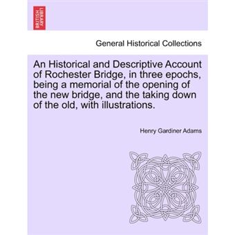 An Historical and Descriptive Account of Rochester Bridge, in Three Epochs, Being a Memorial of the Opening of the New Bridge, and the Taking Down of the Old, with Illustrations. - Paperback / softback - 2011 - 1