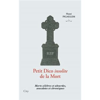 Petit Dico Insolite De La Mort - Morts Célèbres Et Absurdes, Anecdotes Et Chroniques - 1