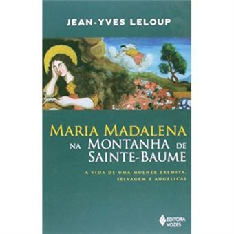 Maria Madalena Na Montanha De Sainte-Baume. A Vida De Uma Mulher Eremita, Selvagem E Angelical - 1