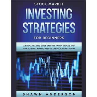 Stock Market Investing Strategies For Beginners A Simple Trading Guide On Investing In Stocks And How To Start Making Profits On Your Money Today - 1
