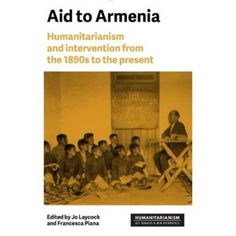 Aid To Armenia Humanitarianism And Intervention From The 1890S To The Present Humanitarianism Key Debates And New Approaches - 1