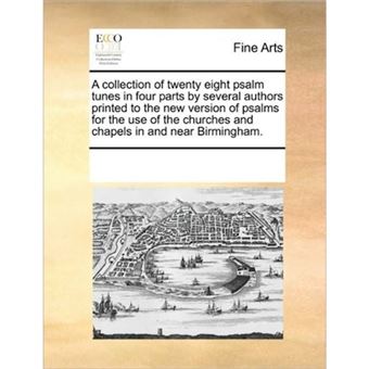 A Collection of Twenty Eight Psalm Tunes in Four Parts by Several Authors Printed to the New Version of Psalms for the Use of the Churches and Chapels in and Near Birmingham. - Paperback / softback - 2010 - 1