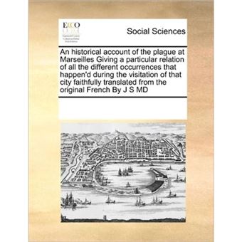 An Historical Account of the Plague at Marseilles Giving a Particular Relation of All the Different Occurrences That Happen'd During the Visitation of That City Faithfully Translated from the Original French by J S MD - Paperback / softback - 2010 - 1