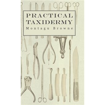 Practical Taxidermy - A Manual of Instruction To The Amateur In Collecting, Preserving, And Setting Up Natural History Specimens of All Kinds - Hardback - 2005 - 1