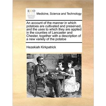An Account of the Manner in Which Potatoes Are Cultivated and Preserved, and the Uses to Which They Are Applied in the Counties of Lancaster and Chester, Together with a Description of a New Variety of the Potatoe - Paperback / softback - 2010 - 1