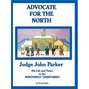 Advocate for the North - Judge John Parker His Life and Times in the Northwest Territories - Paperback / softback - 2014 - 1
