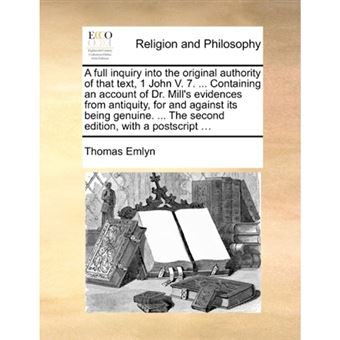 A Full Inquiry Into the Original Authority of That Text, 1 John V. 7. ... Containing an Account of Dr. Mill's Evidences from Antiquity, for and Against Its Being Genuine. ... the Second Edition, with a PostScript ... - Paperback / softback - 2010 - 1