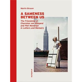 A Sameness Between Us The Friendship Of Charmion Von Wiegand And Piet Mondrian In Letters And Memoirs - 1