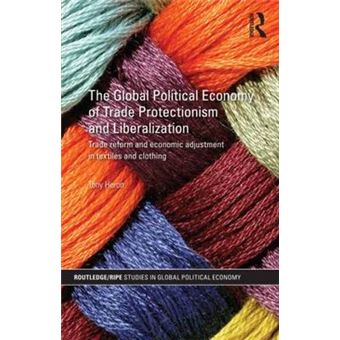 The Global Political Economy of Trade Protectionism and Liberalization - Trade Reform and Economic Adjustment in Textiles and Clothing - Hardback - 2010 - 1