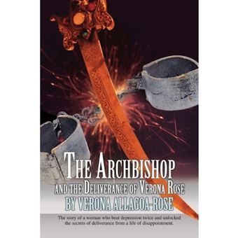 The Archbishop and the Deliverance of Verona Rose - The Story of a Woman Who Beat Depression Twice and Unlocked the Secrets of Deliverance from a Life - Paperback / softback - 2007 - 1