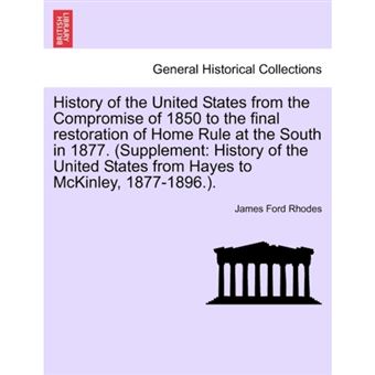 History of the United States from the Compromise of 1850 to the Final Restoration of Home Rule at the South in 1877. (Supplement - History of the United States from Hayes to McKinley, 1877-1896.). - Paperback / softback - 2011 - 1