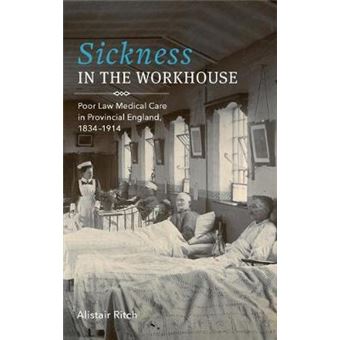 Sickness In The Workhouse Poor Law Medical Care In Provincial England, 18341914 Volume 48 Rochester Studies In Medical History, 48 - 1