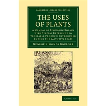 The Uses of Plants - A Manual of Economic Botany with Special Reference to Vegetable Products Introduced during the Last Fifty Years - Paperback - 2013 - 1