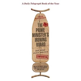 The Prime Minister'S Ironing Board And Other State Secrets: True Stories From The Government Archives - 1