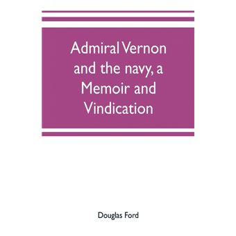 Admiral Vernon and the navy, a memoir and vindication, being an account of the admiral's career at sea and in Parliament, with sidelights on the political conduct of Sir Robert Walpole and his colleagues, and a critical reply to Smollett and other histori - 1