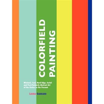 Colorfield Painting - Minimal, Cool, Hard Edge, Serial and Post-Painterly Abstract Art of the Sixties to the Present - Paperback - 2012 - 1