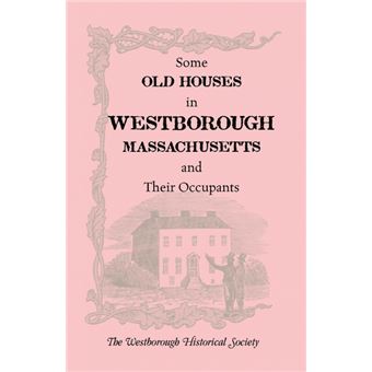 Some Old Houses In Westborough, Massachusetts And Their OccupantsWith An Account Of The Parkman Diaries - 1