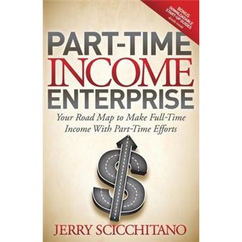 Part-Time Income Enterprise : Your Road Map to Make Full-Time Income With Part-Time Efforts - 1
