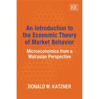 An Introduction To The Economic Theory Of Market Behavior Microeconomics From A Walrasian Perspective - 1