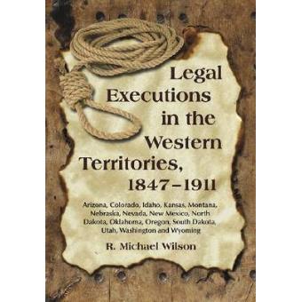 Legal Executions in the Western Territories, 1847-1911 - Arizona, Colorado, Idaho, Kansas, Montana, Nebraska, Nevada, New Mexico, North Dakota, Oklahoma, Oregon, South Dakota, Utah, Washington and Wyoming - Paperback - 2010 - 1