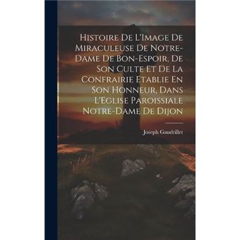 Histoire De Limage De Miraculeuse De Notredame De Bonespoir De Son Culte Et De La Confrairie Etablie En Son Honneur Dans Leglise Paroissiale Notredame De - 1