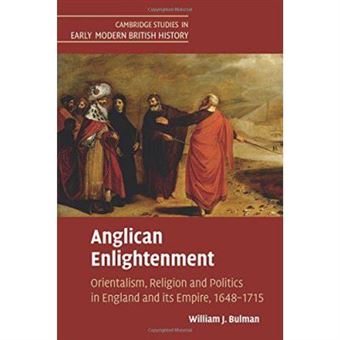 Anglican Enlightenment: Orientalism, Religion And Politics In England And Its Empire, 1648E1715 (Cambridge Studies In Early Modern British History) - [Version Originale] - 1