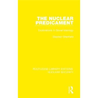 The Nuclear Predicament Explorations In Soviet Ideology 30 Routledge Library Editions Nuclear Security - 1