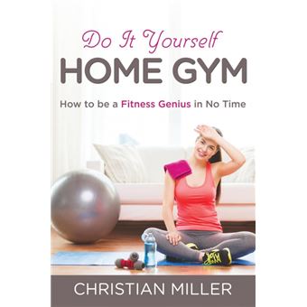 Do It Yourself Home Gym - How to Be a Fitness Genius in No Time - Paperback / softback - 2014 - 1