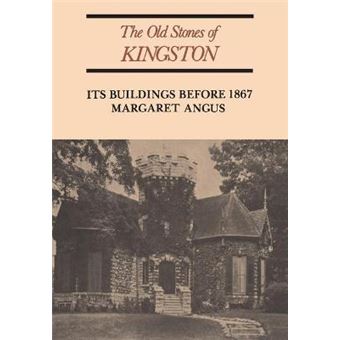 The Old Stones of Kingston : Its Buildings Before 1867 - 1