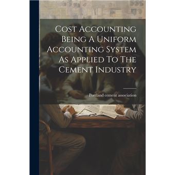 Cost Accounting Being A Uniform Accounting System As Applied To The Cement Industry - 1