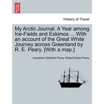 My Arctic Journal. a Year Among Ice-Fields and Eskimos ... with an Account of the Great White Journey Across Greenland by R. E. Peary. [With a Map.]Vol.I - Paperback / softback - 2011 - 1