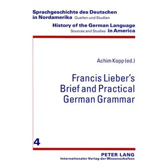 Francis Liebers Brief and Practical German Grammar 4 Sprachgeschichte des Deutschen in Nordamerika Quellen und Studien  History of the German Language in America Sources and Studies - 1