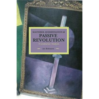 Max Weber Modernisation As Passive Revolution A Gramscian Analysis  Historical Materialism, Volume 78 - 1