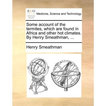 Some Account of the Termites, Which Are Found in Africa and Other Hot Climates. by Henry Smeathman, ... - Paperback / softback - 2010 - 1
