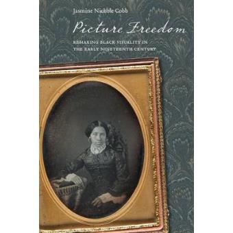 Picture Freedom Remaking Black Visuality In The Early Nineteenth Century - 1
