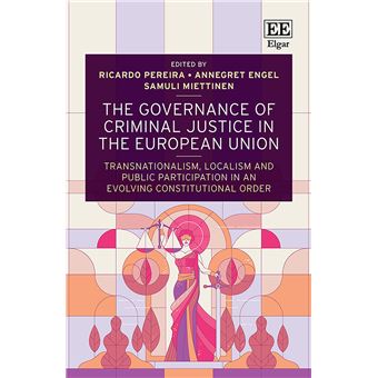 The Governance Of Criminal Justice In The European Union Transnationalism, Localism And Public Participation In An Evolving Constitutional Order - 1