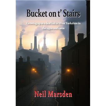 Bucket On T' Stairs - Growing Up As A Deaf Kid In West Yorkshire In The 1950S And 1960S - 1
