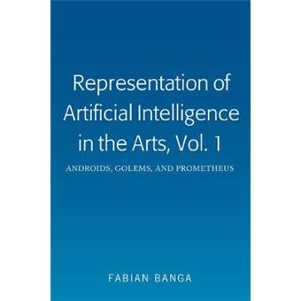 Representation Of Artificial Intelligence In The Arts, Vol 1 Androids, Golems, And Prometheus - 1