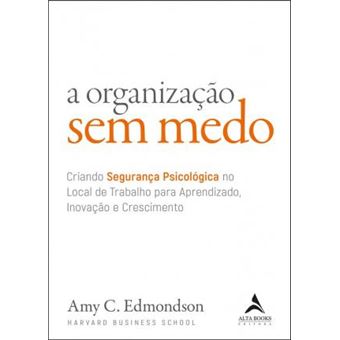 A Organização sem Medo: Criando Segurança Psicológica no Local de Trabalho Para Aprendizado, Novação e Crescimento (Volume 1) - 1