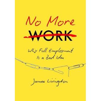 No More Work Why Full Employment Is A Bad Idea - 1