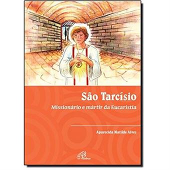 São Tarcísio. Missionário E Mártir Da Eucaristia - 1
